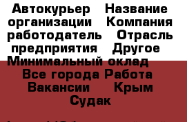 Автокурьер › Название организации ­ Компания-работодатель › Отрасль предприятия ­ Другое › Минимальный оклад ­ 1 - Все города Работа » Вакансии   . Крым,Судак